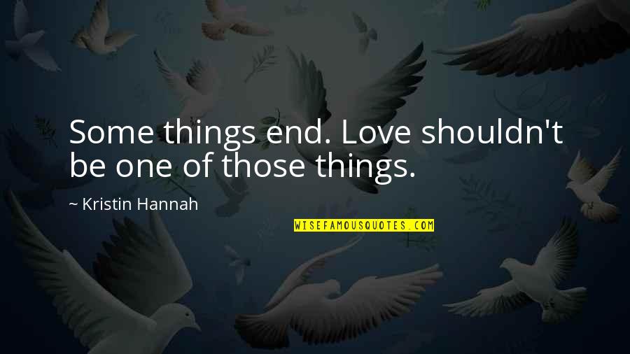 Reivans Gezelligheid Quotes By Kristin Hannah: Some things end. Love shouldn't be one of
