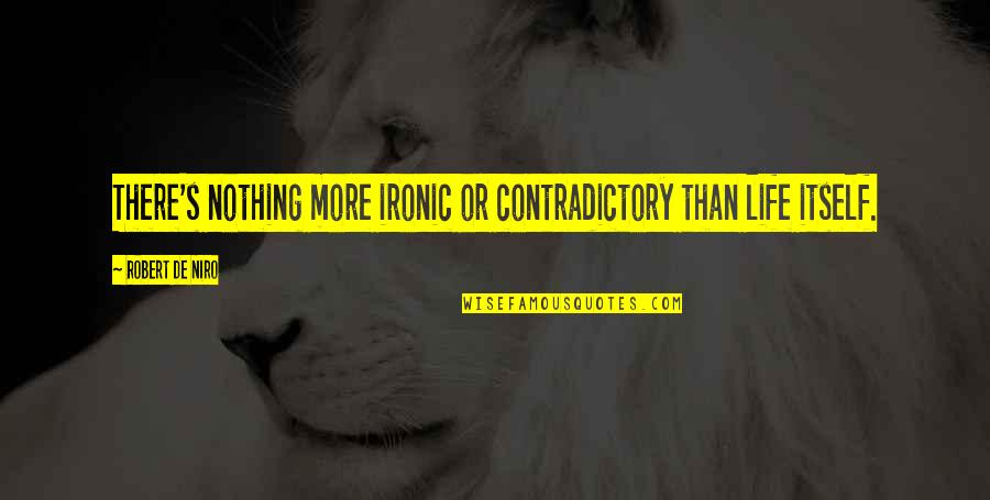 Reivindicarse Quotes By Robert De Niro: There's nothing more ironic or contradictory than life