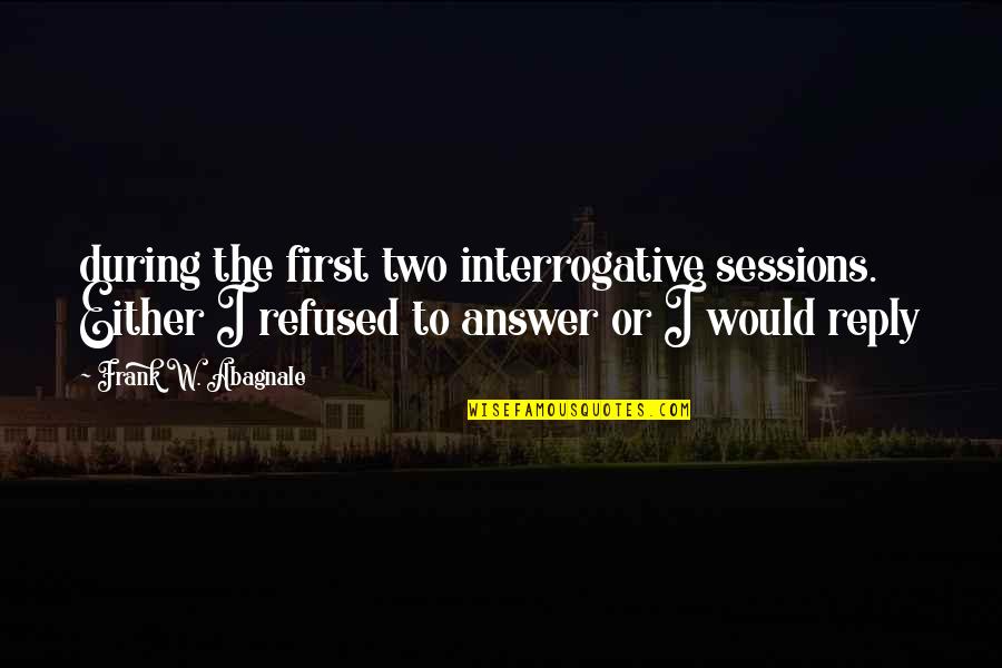 Reixach Spain Quotes By Frank W. Abagnale: during the first two interrogative sessions. Either I