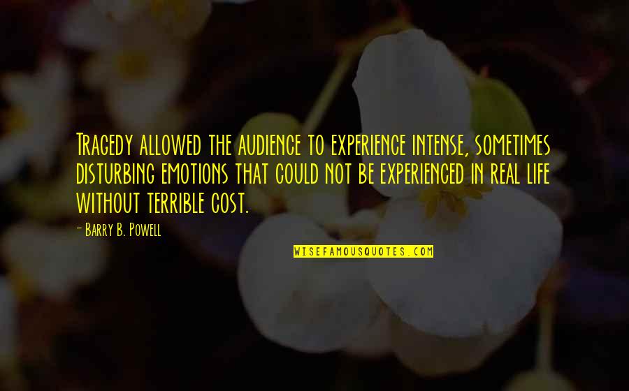 Reizenden Aksent Quotes By Barry B. Powell: Tragedy allowed the audience to experience intense, sometimes Reizenden Aksent Quotes By Barry B. Powell: Tragedy allowed the audience to experience intense, sometimes