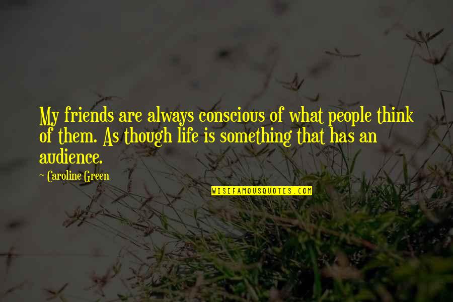 Reizenden Quotes By Caroline Green: My friends are always conscious of what people Reizenden Quotes By Caroline Green: My friends are always conscious of what people