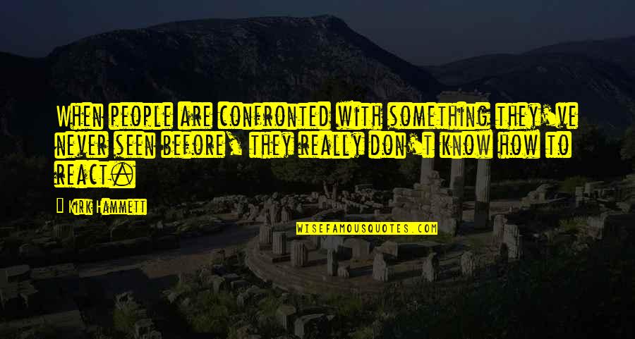 Reizenstein Company Quotes By Kirk Hammett: When people are confronted with something they've never Reizenstein Company Quotes By Kirk Hammett: When people are confronted with something they've never