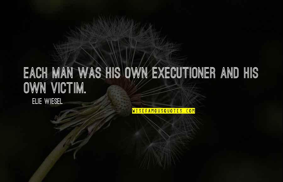 Reizigersdiarree Quotes By Elie Wiesel: Each man was his own executioner and his Reizigersdiarree Quotes By Elie Wiesel: Each man was his own executioner and his