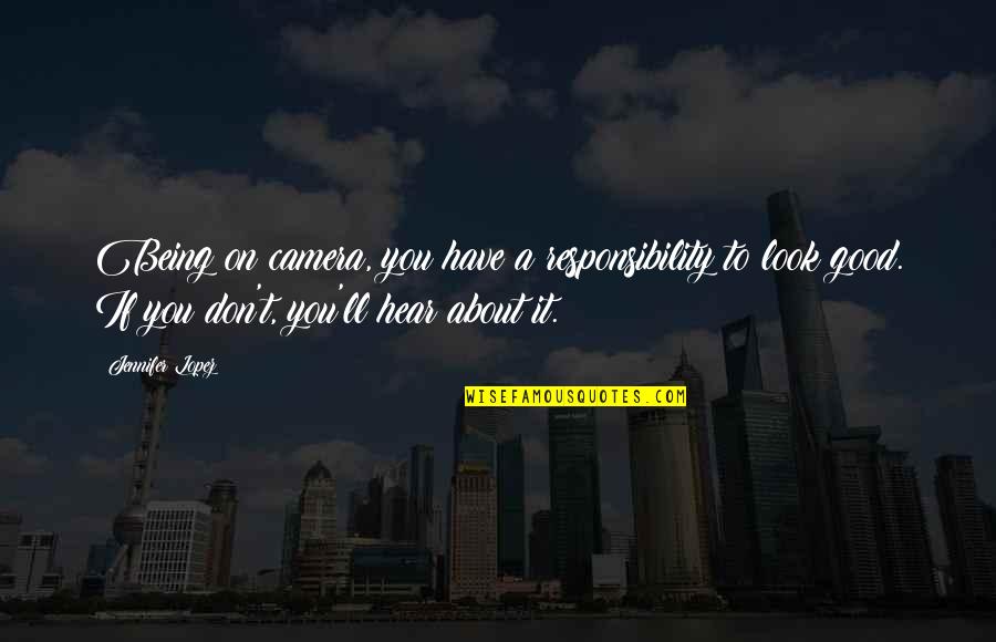 Rejas Para Quotes By Jennifer Lopez: Being on camera, you have a responsibility to Rejas Para Quotes By Jennifer Lopez: Being on camera, you have a responsibility to