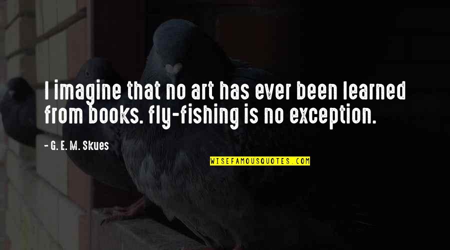 Rejas Y Quotes By G. E. M. Skues: I imagine that no art has ever been