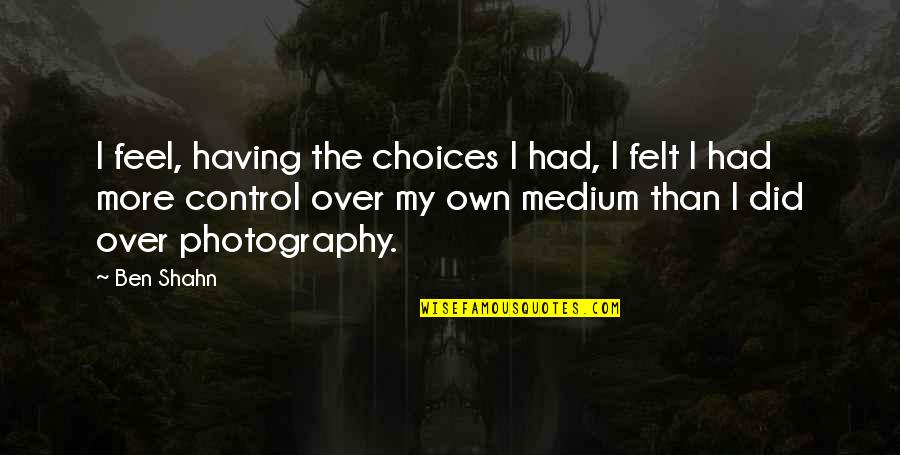 Reject Mediocrity Quotes By Ben Shahn: I feel, having the choices I had, I