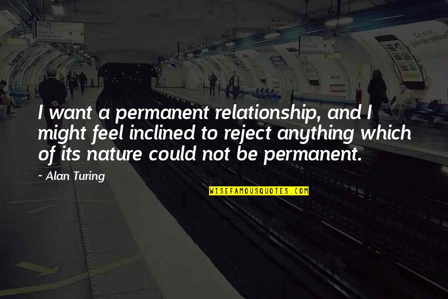 Reject Relationship Quotes By Alan Turing: I want a permanent relationship, and I might