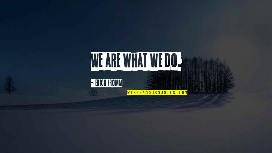 Rejected By Him Quotes By Erich Fromm: We are what we do.