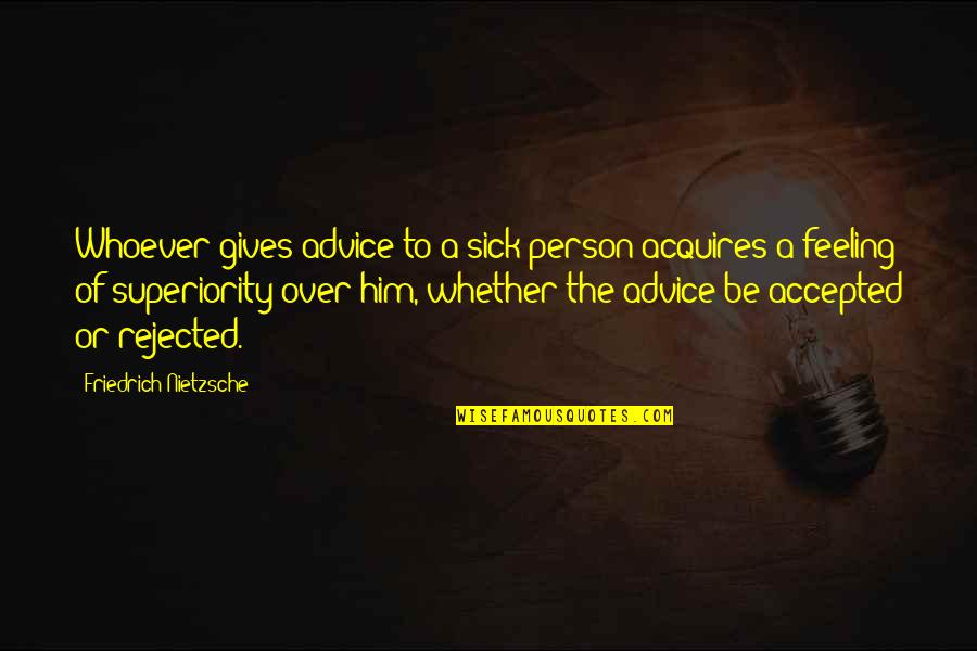 Rejected By Him Quotes By Friedrich Nietzsche: Whoever gives advice to a sick person acquires