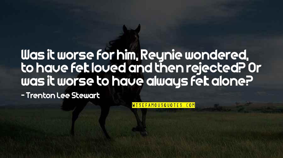 Rejected By Him Quotes By Trenton Lee Stewart: Was it worse for him, Reynie wondered, to