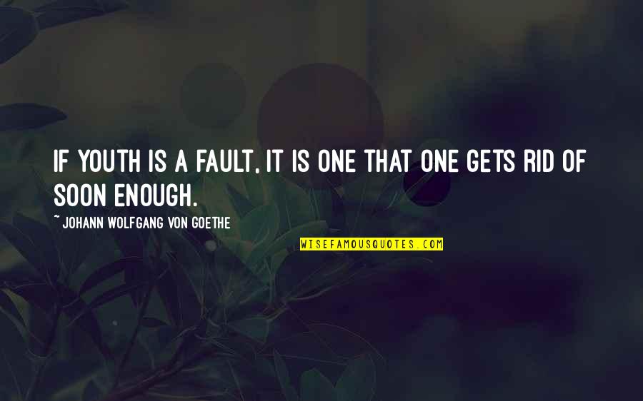 Rejected By Someone Quotes By Johann Wolfgang Von Goethe: If youth is a fault, it is one