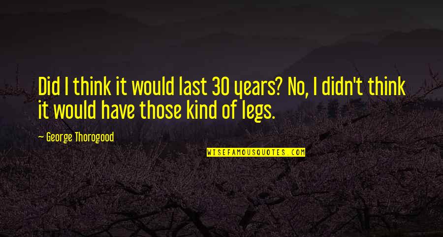 Rejected Life Quotes By George Thorogood: Did I think it would last 30 years? Rejected Life Quotes By George Thorogood: Did I think it would last 30 years?