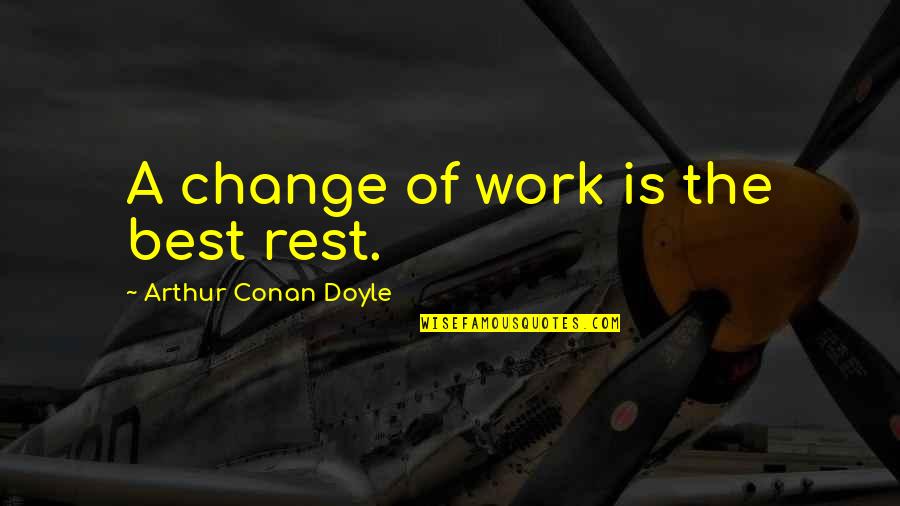 Rejecter's Quotes By Arthur Conan Doyle: A change of work is the best rest. Rejecter's Quotes By Arthur Conan Doyle: A change of work is the best rest.