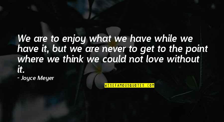 Rejecting Love Quotes By Joyce Meyer: We are to enjoy what we have while Rejecting Love Quotes By Joyce Meyer: We are to enjoy what we have while