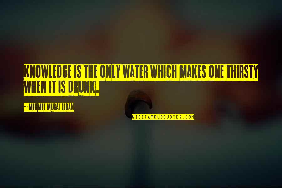 Rejecting Love Quotes By Mehmet Murat Ildan: Knowledge is the only water which makes one Rejecting Love Quotes By Mehmet Murat Ildan: Knowledge is the only water which makes one