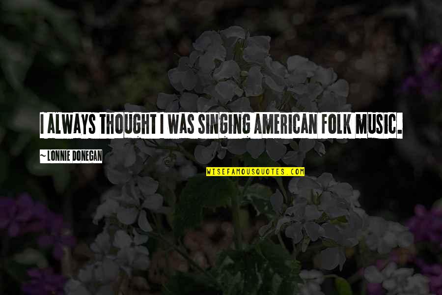 Rejecting Negativity Quotes By Lonnie Donegan: I always thought I was singing American folk
