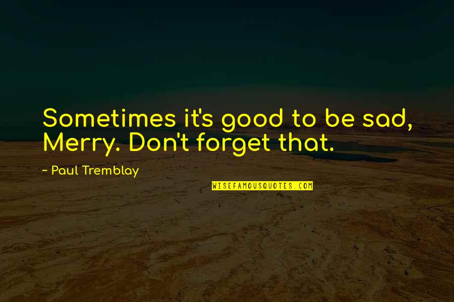 Rejecting Negativity Quotes By Paul Tremblay: Sometimes it's good to be sad, Merry. Don't