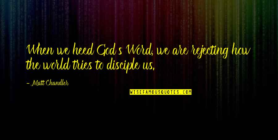Rejecting Quotes By Matt Chandler: When we heed God's Word, we are rejecting