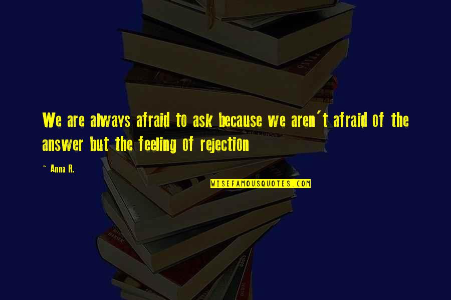 Rejection And Love Quotes By Anna R.: We are always afraid to ask because we Rejection And Love Quotes By Anna R.: We are always afraid to ask because we
