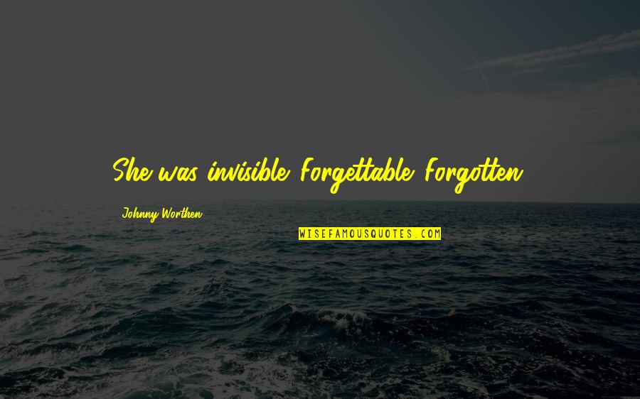 Rejection And Love Quotes By Johnny Worthen: She was invisible. Forgettable. Forgotten. Rejection And Love Quotes By Johnny Worthen: She was invisible. Forgettable. Forgotten.