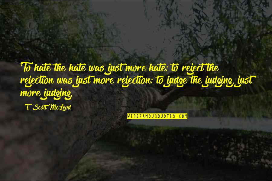 Rejection And Love Quotes By T. Scott McLeod: To hate the hate was just more hate; Rejection And Love Quotes By T. Scott McLeod: To hate the hate was just more hate;