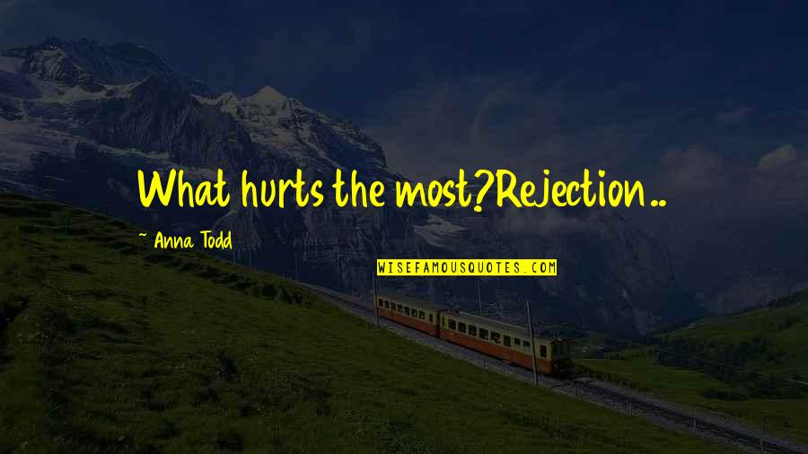 Rejection Feelings Quotes By Anna Todd: What hurts the most?Rejection..