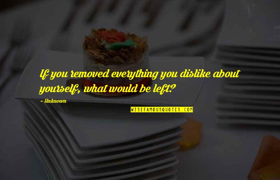 Rejection From Family Quotes By Unknown: If you removed everything you dislike about yourself,