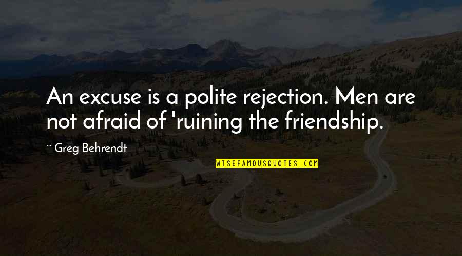 Rejection In Friendship Quotes By Greg Behrendt: An excuse is a polite rejection. Men are