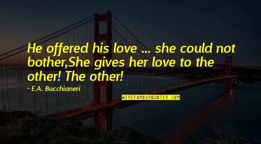 Rejection In Love Quotes By E.A. Bucchianeri: He offered his love ... she could not