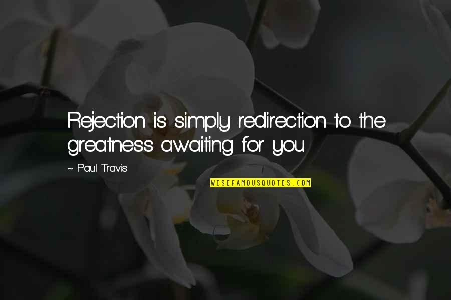 Rejection Is Redirection Quotes By Paul Travis: Rejection is simply redirection to the greatness awaiting