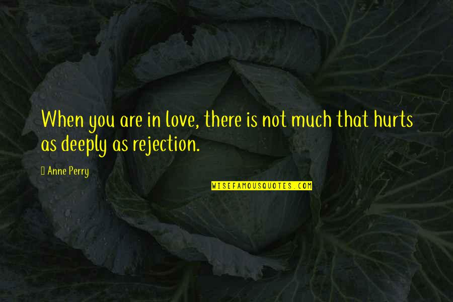 Rejection Of Love Quotes By Anne Perry: When you are in love, there is not