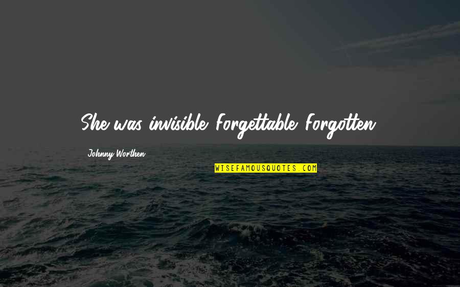 Rejection Of Love Quotes By Johnny Worthen: She was invisible. Forgettable. Forgotten. Rejection Of Love Quotes By Johnny Worthen: She was invisible. Forgettable. Forgotten.