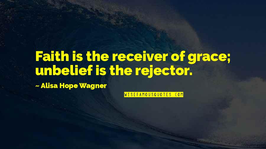 Rejector Quotes By Alisa Hope Wagner: Faith is the receiver of grace; unbelief is