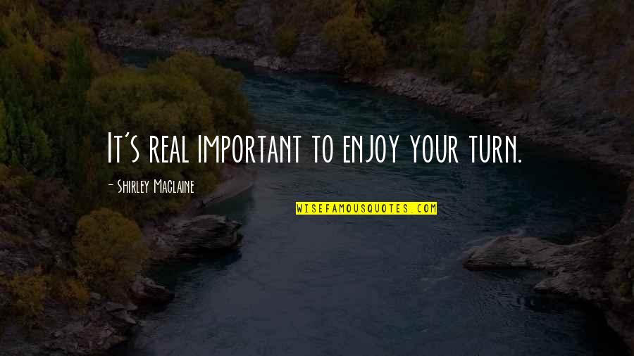 Rejeitar Sinonimo Quotes By Shirley Maclaine: It's real important to enjoy your turn. Rejeitar Sinonimo Quotes By Shirley Maclaine: It's real important to enjoy your turn.