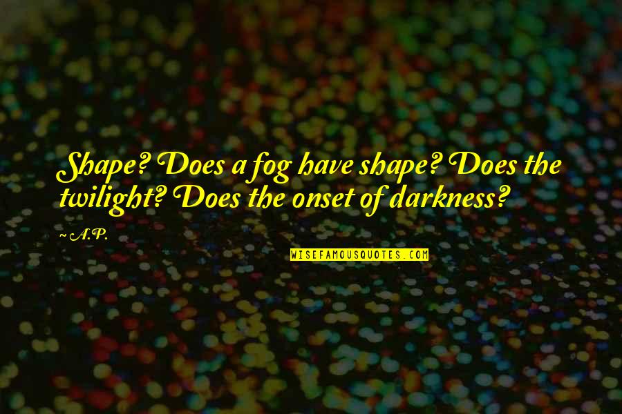 Rejete Troubadour Quotes By A.P.: Shape? Does a fog have shape? Does the