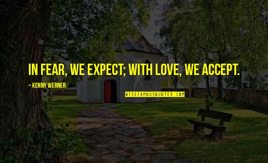 Rejman Sanok Quotes By Kenny Werner: In fear, we expect; with love, we accept. Rejman Sanok Quotes By Kenny Werner: In fear, we expect; with love, we accept.