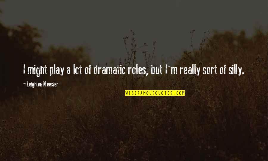 Rejman Sanok Quotes By Leighton Meester: I might play a lot of dramatic roles, Rejman Sanok Quotes By Leighton Meester: I might play a lot of dramatic roles,