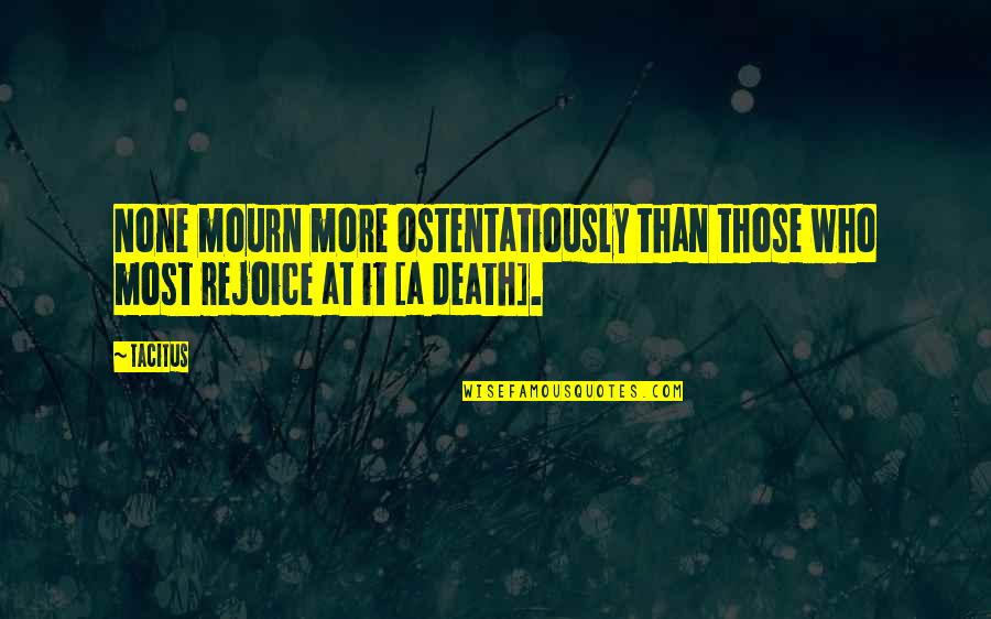Rejoice Death Quotes By Tacitus: None mourn more ostentatiously than those who most