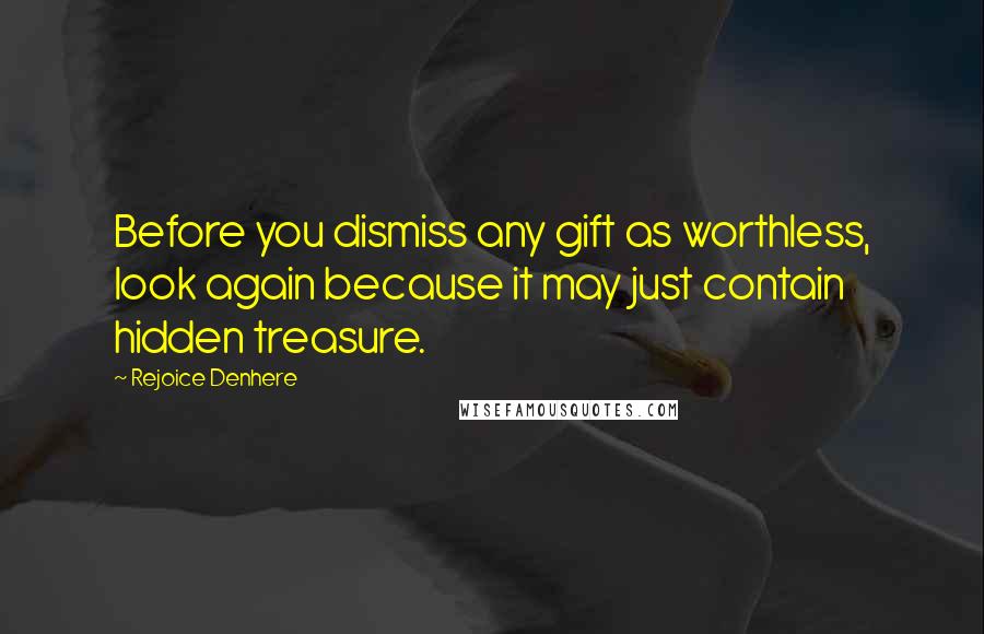 Rejoice Denhere quotes: Before you dismiss any gift as worthless, look again because it may just contain hidden treasure.