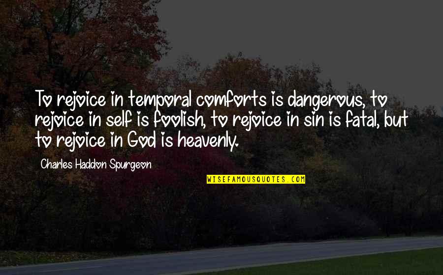 Rejoice God Quotes By Charles Haddon Spurgeon: To rejoice in temporal comforts is dangerous, to