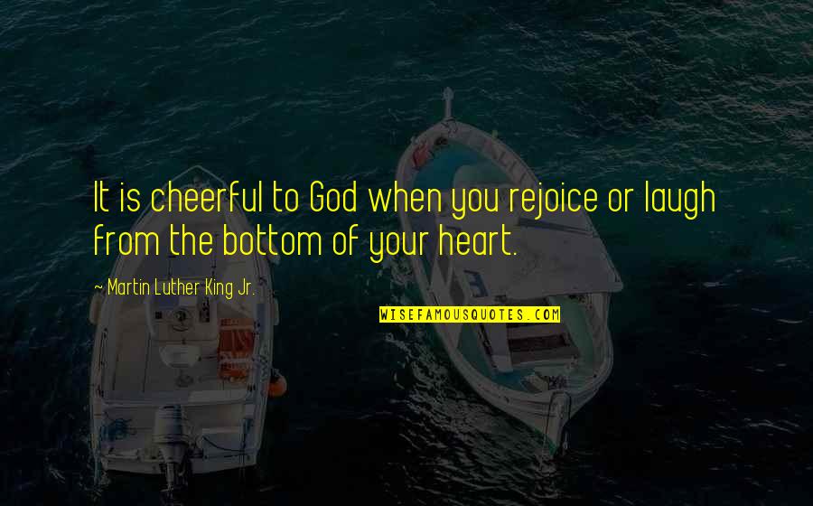 Rejoice God Quotes By Martin Luther King Jr.: It is cheerful to God when you rejoice