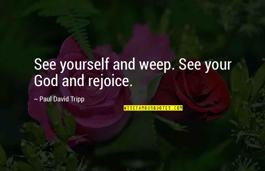 Rejoice God Quotes By Paul David Tripp: See yourself and weep. See your God and