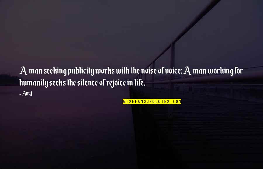 Rejoice In Life Quotes By Anuj: A man seeking publicity works with the noise Rejoice In Life Quotes By Anuj: A man seeking publicity works with the noise