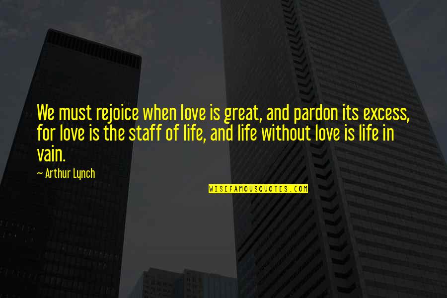 Rejoice In Life Quotes By Arthur Lynch: We must rejoice when love is great, and Rejoice In Life Quotes By Arthur Lynch: We must rejoice when love is great, and