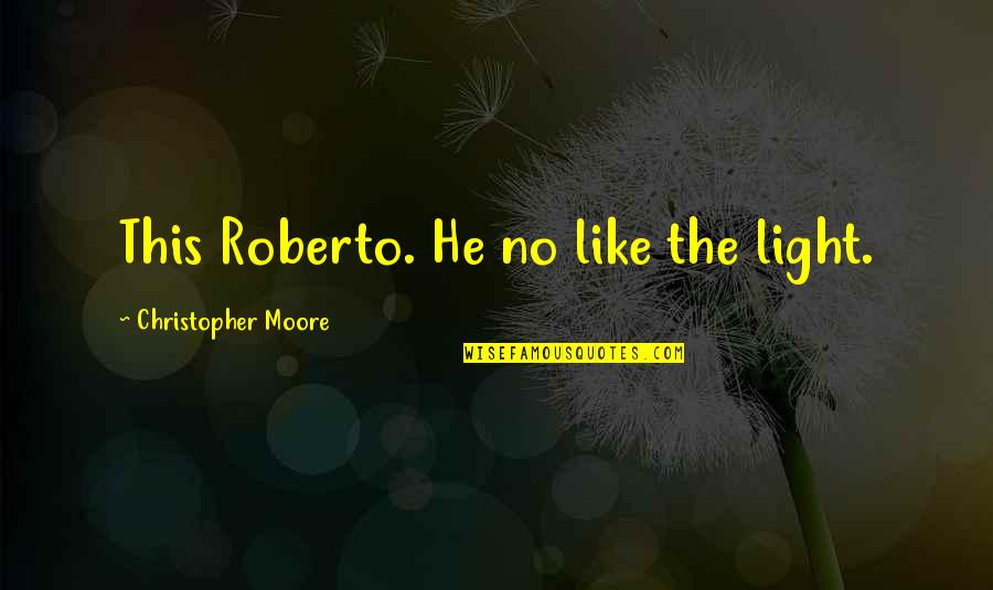 Rejoice In Today Quotes By Christopher Moore: This Roberto. He no like the light.