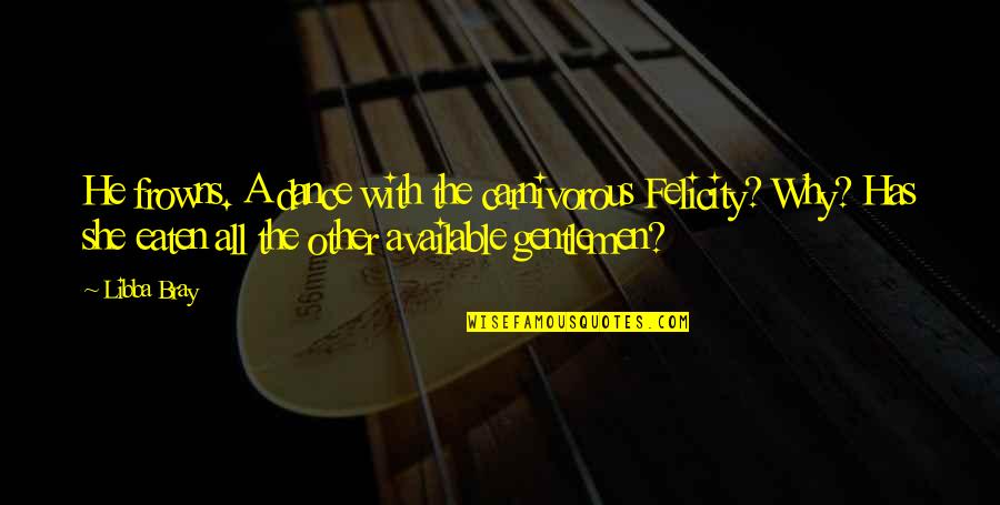 Rejoice In Today Quotes By Libba Bray: He frowns. A dance with the carnivorous Felicity?