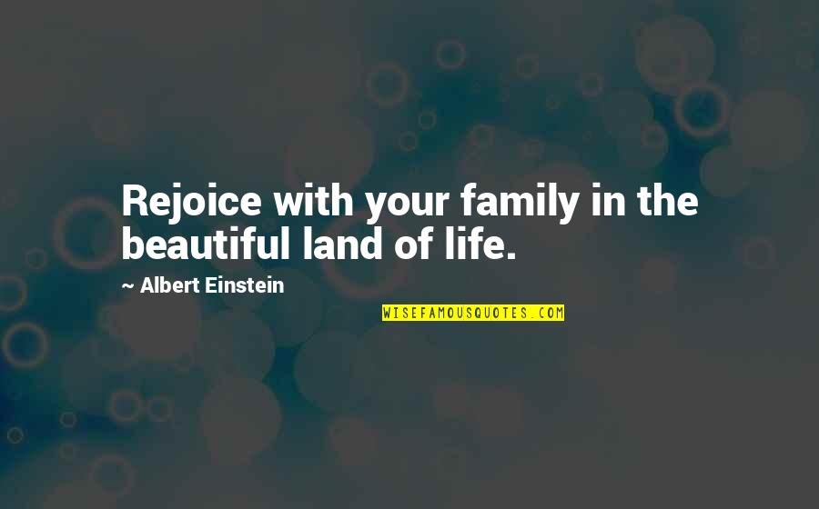 Rejoice Of Life Quotes By Albert Einstein: Rejoice with your family in the beautiful land Rejoice Of Life Quotes By Albert Einstein: Rejoice with your family in the beautiful land