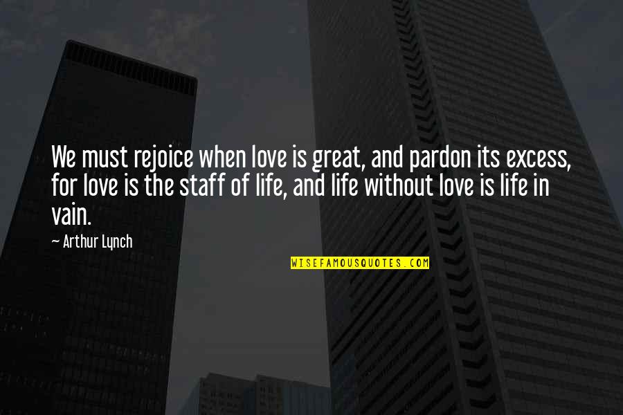 Rejoice Of Life Quotes By Arthur Lynch: We must rejoice when love is great, and Rejoice Of Life Quotes By Arthur Lynch: We must rejoice when love is great, and