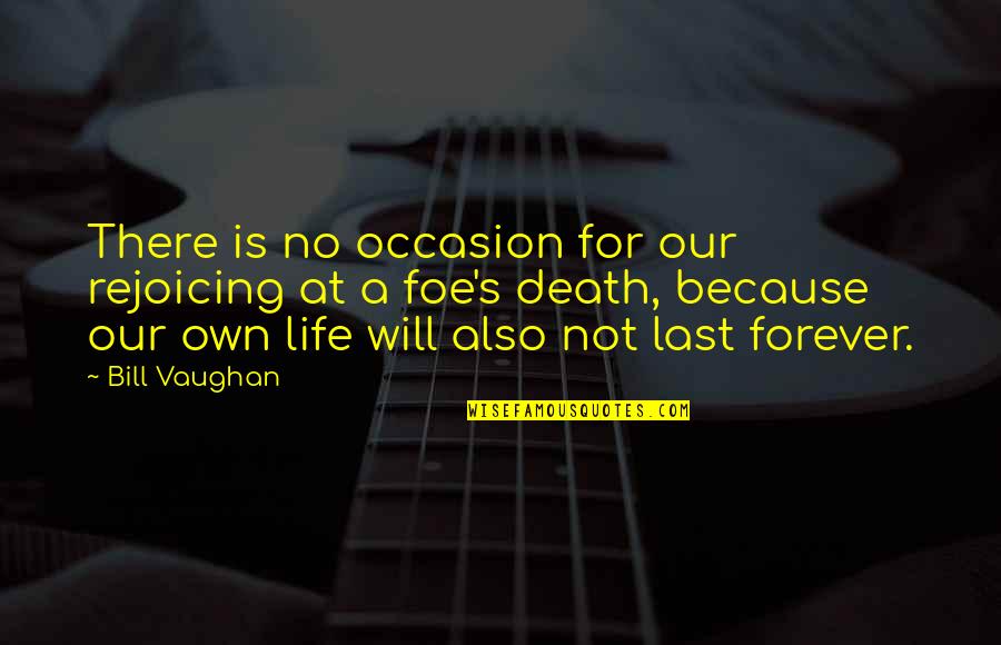 Rejoice Of Life Quotes By Bill Vaughan: There is no occasion for our rejoicing at Rejoice Of Life Quotes By Bill Vaughan: There is no occasion for our rejoicing at