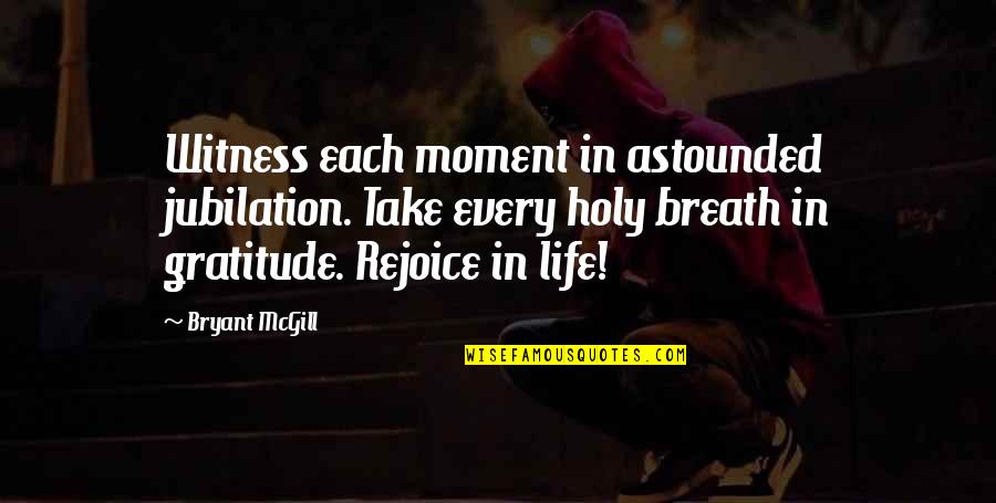 Rejoice Of Life Quotes By Bryant McGill: Witness each moment in astounded jubilation. Take every Rejoice Of Life Quotes By Bryant McGill: Witness each moment in astounded jubilation. Take every